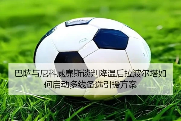 巴萨与尼科威廉斯谈判降温后拉波尔塔如何启动多线备选引援方案