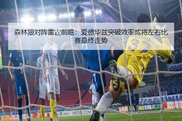 森林狼对阵雷霆前瞻：爱德华兹突破效率或将左右比赛最终走势